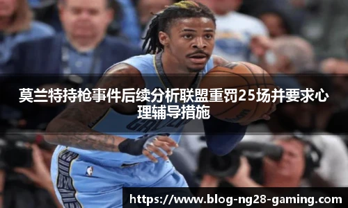 莫兰特持枪事件后续分析联盟重罚25场并要求心理辅导措施